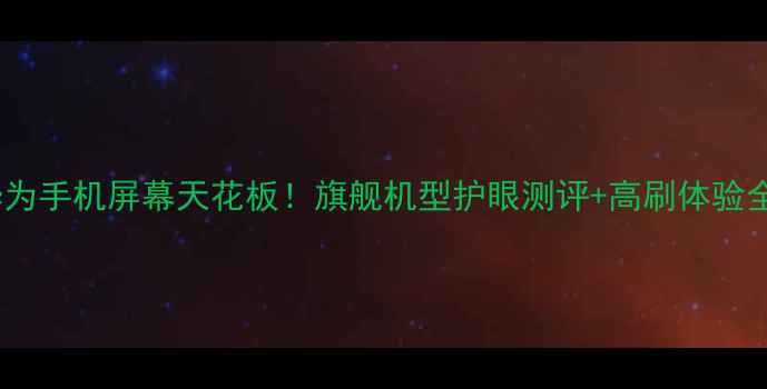 图片 华为手机屏幕天花板！旗舰机型护眼测评+高刷体验全1