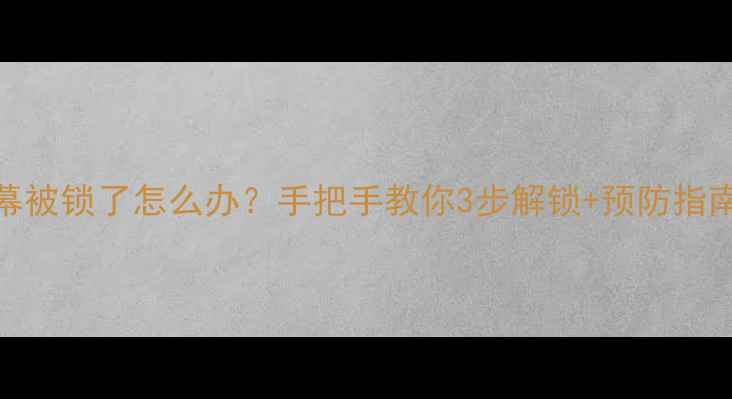 华为手机屏幕被锁了怎么办手把手教你3步解锁预防指南附教程