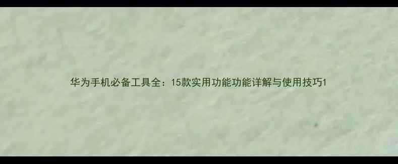 图片 华为手机必备工具全：15款实用功能功能详解与使用技巧1