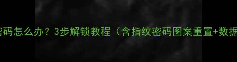 图片 华为手机忘密码怎么办？3步解锁教程（含指纹密码图案重置+数据备份指南）1