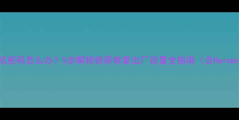 图片 华为手机忘记开机密码怎么办？5步解锁锁屏恢复出厂设置全指南（含HarmonyOS最新方案）1