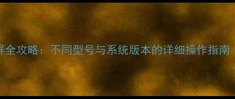 华为手机截屏全攻略不同型号与系统版本的详细操作指南图文教程