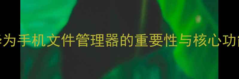 图片 华为手机文件管理器的重要性与核心功能