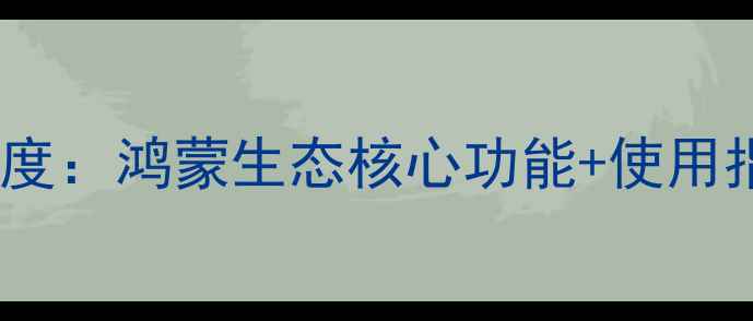 华为手机智能助手深度鸿蒙生态核心功能使用指南附实战技巧