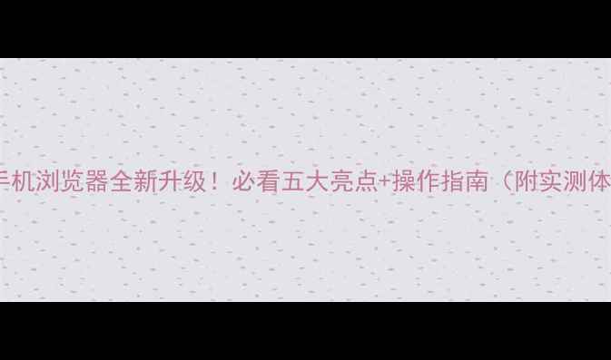图片 华为手机浏览器全新升级！必看五大亮点+操作指南（附实测体验）1
