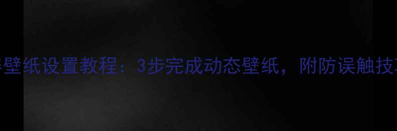 华为手机滚动锁屏壁纸设置教程3步完成动态壁纸附防误触技巧与系统兼容指南