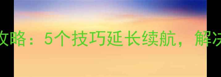 华为手机电池保养全攻略5个技巧延长续航解决卡顿和充不进电问题