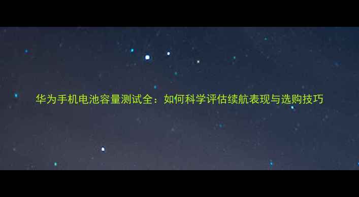 图片 华为手机电池容量测试全：如何科学评估续航表现与选购技巧