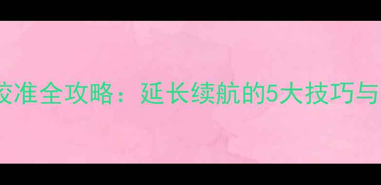 图片 华为手机电池校准全攻略：延长续航的5大技巧与常见问题解答1