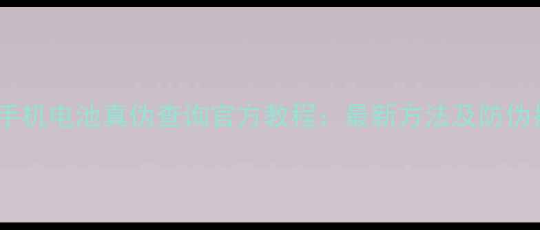 图片 华为手机电池真伪查询官方教程：最新方法及防伪指南1