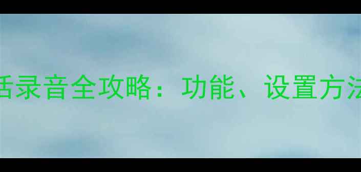 图片 华为手机电话录音全攻略：功能、设置方法与实用技巧
