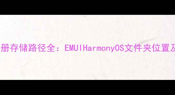 华为手机相册存储路径全EMUIHarmonyOS文件夹位置及管理技巧