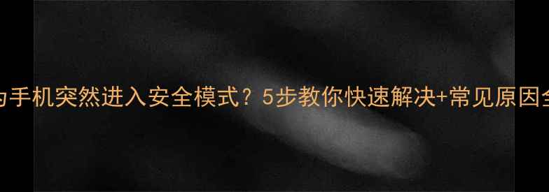 图片 华为手机突然进入安全模式？5步教你快速解决+常见原因全📱