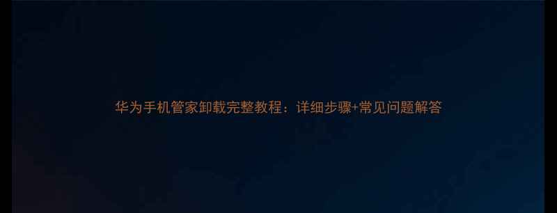 华为手机管家卸载完整教程详细步骤常见问题解答
