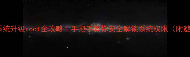图片 华为手机系统升级root全攻略｜手把手教你安全解锁系统权限（附避坑指南）1