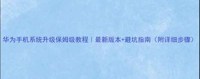 图片 华为手机系统升级保姆级教程｜最新版本+避坑指南（附详细步骤）