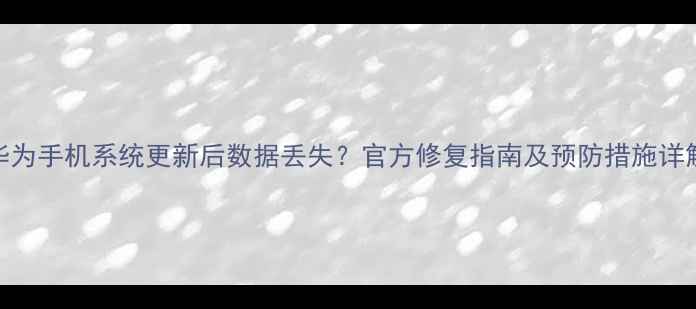 图片 华为手机系统更新后数据丢失？官方修复指南及预防措施详解