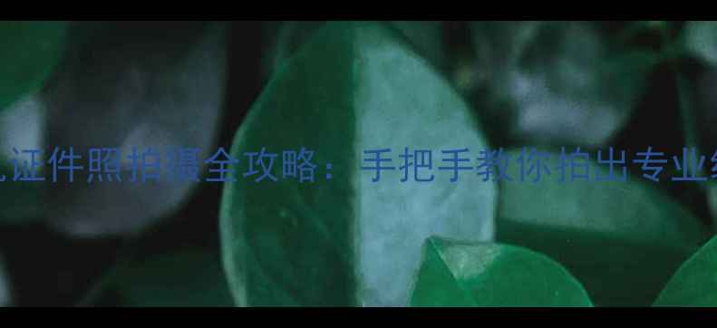华为手机证件照拍摄全攻略手把手教你拍出专业级证件照