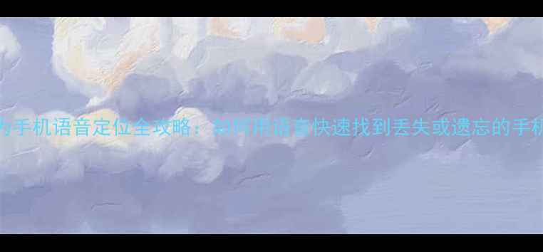 图片 华为手机语音定位全攻略：如何用语音快速找到丢失或遗忘的手机？