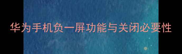 图片 华为手机负一屏功能与关闭必要性