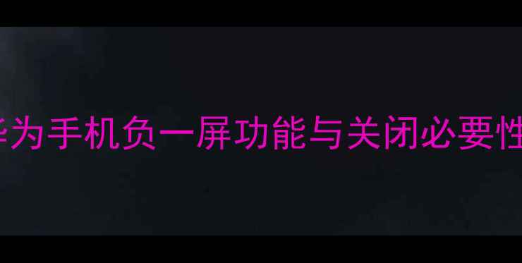 图片 华为手机负一屏功能与关闭必要性1