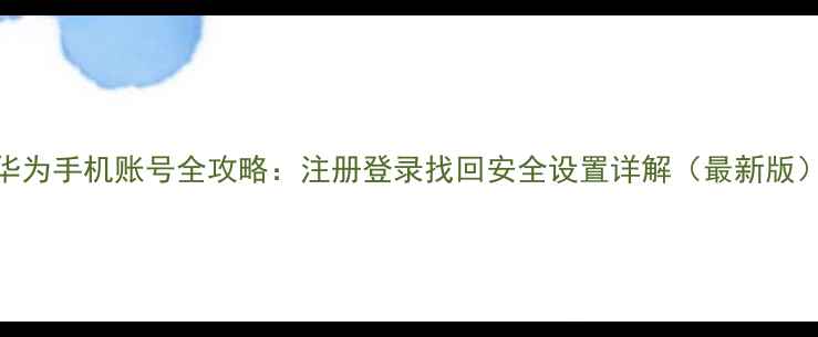 图片 华为手机账号全攻略：注册登录找回安全设置详解（最新版）