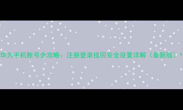 图片 华为手机账号全攻略：注册登录找回安全设置详解（最新版）1
