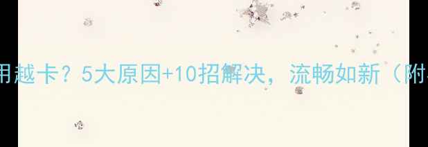 华为手机越用越卡5大原因10招解决流畅如新附实测数据