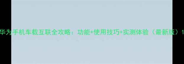 华为手机车载互联全攻略功能使用技巧实测体验最新版