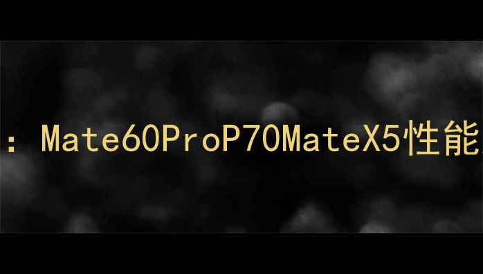 图片 华为旗舰手机全：Mate60ProP70MateX5性能对比与选购指南