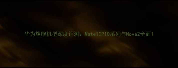 图片 华为旗舰机型深度评测：Mate10P10系列与Nova2全面1