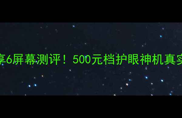 图片 华为畅享6屏幕测评！500元档护眼神机真实体验📱
