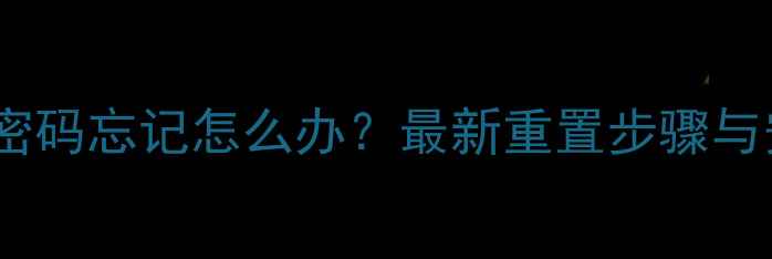 华为盒子登录密码忘记怎么办最新重置步骤与安全设置指南