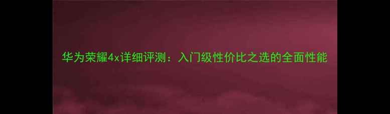 图片 华为荣耀4x详细评测：入门级性价比之选的全面性能