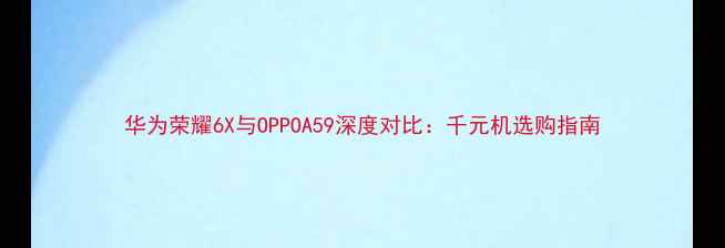 图片 华为荣耀6X与OPPOA59深度对比：千元机选购指南