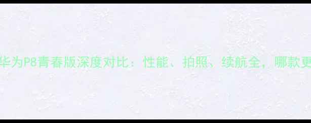 图片 华为荣耀6vs华为P8青春版深度对比：性能、拍照、续航全，哪款更值得入手？1