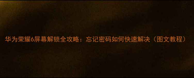 华为荣耀6屏幕解锁全攻略忘记密码如何快速解决图文教程