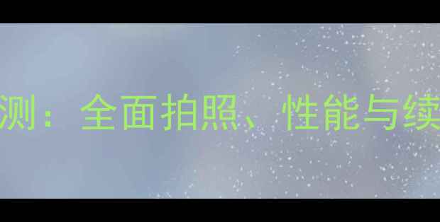 华为荣耀6深度评测全面拍照性能与续航三大核心功能