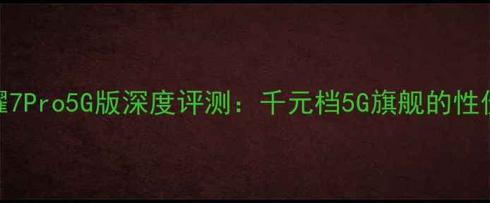 图片 华为荣耀7Pro5G版深度评测：千元档5G旗舰的性价比之王