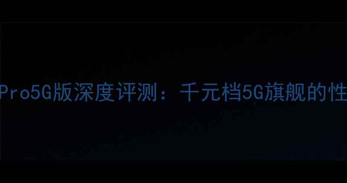 华为荣耀7Pro5G版深度评测千元档5G旗舰的性价比之王