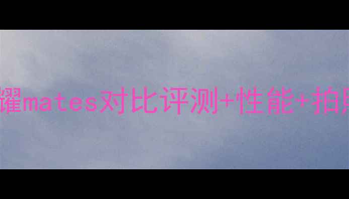 华为荣耀7vs荣耀mates对比评测性能拍照样张全公开