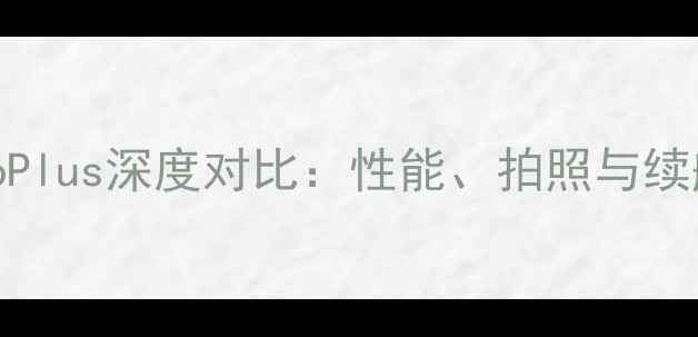 华为荣耀7与荣耀6Plus深度对比性能拍照与续航哪个更胜一筹