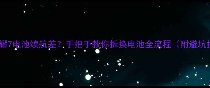 图片 华为荣耀7电池续航差？手把手教你拆换电池全流程（附避坑指南）1