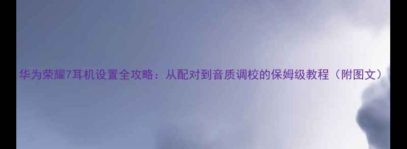 图片 华为荣耀7耳机设置全攻略：从配对到音质调校的保姆级教程（附图文）