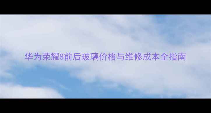 图片 华为荣耀8前后玻璃价格与维修成本全指南