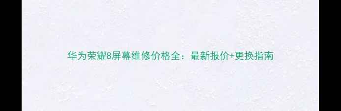 图片 华为荣耀8屏幕维修价格全：最新报价+更换指南