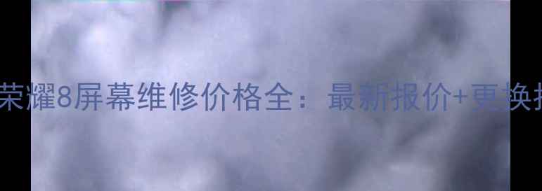 图片 华为荣耀8屏幕维修价格全：最新报价+更换指南1