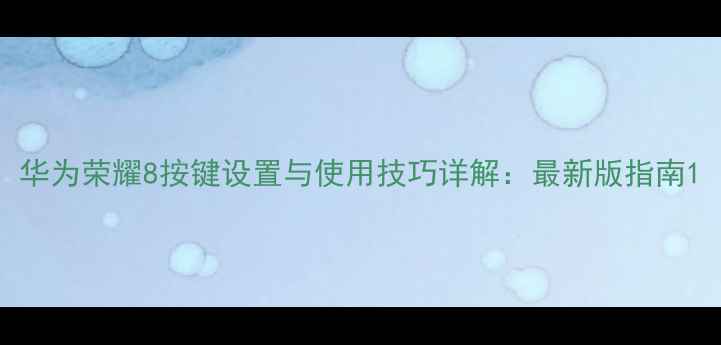 华为荣耀8按键设置与使用技巧详解最新版指南