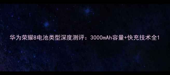 华为荣耀8电池类型深度测评3000mAh容量快充技术全
