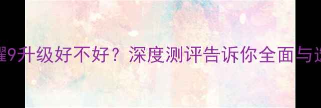 图片 华为荣耀9升级好不好？深度测评告诉你全面与选购建议